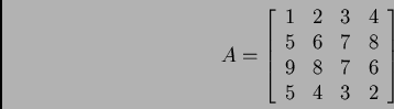 \begin{displaymath}
A = \left[ \begin{array}{ccccc}
1 & 2 & 3 & 4 \\
5 & 6 & 7 & 8 \\
9 & 8 & 7 & 6 \\
5 & 4 & 3 & 2\\
\end{array} \right]
\end{displaymath}