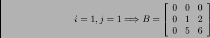 \begin{displaymath}i = 1, j = 1 \Longrightarrow
B = \left[ \begin{array}{ccc}
0 & 0 & 0 \\
0 & 1 & 2 \\
0 & 5 & 6 \\
\end{array} \right]
\end{displaymath}