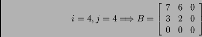 \begin{displaymath}i = 4, j = 4 \Longrightarrow
B = \left[ \begin{array}{ccc}
7 & 6 & 0 \\
3 & 2 & 0 \\
0 & 0 & 0 \\
\end{array} \right]
\end{displaymath}