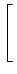 $\displaystyle \left[\vphantom{ \begin{array}{ccc}
a_{11} & a_{12} & a_{13} \\
a_{21} & a_{22} & a_{23} \\
a_{31} & a_{32} & a_{33}
\end{array} }\right.$