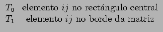 $\displaystyle \begin{array}{cc}
T_0 & \textrm{elemento $ij$\ no rect\'{a}ngulo central} \\
T_1 & \textrm{elemento $ij$\ no borde da matriz}
\end{array}$